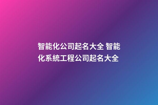 智能化公司起名大全 智能化系統工程公司起名大全-第1張-公司起名-玄機派